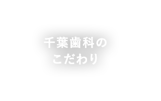 千葉歯科のこだわり